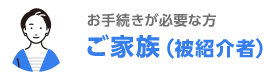 お手続が必要な方 ご家族（被紹介者）