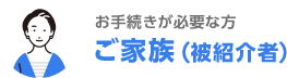 お手続が必要な方 ご家族（被紹介者）
