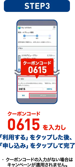 STEP03 クーポンコード6015を入力し「利用する」をタップした後、「申し込み」をタップして完了 ※クーポンコードの入力がない場合はキャンペーンが適用されません。