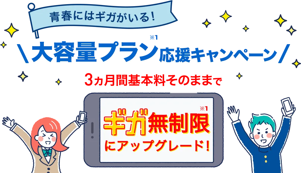 青春にはギガがいる!ギガ無制限※1お試しキャンペーン 3ヵ月間基本料そのままでギガ無制限※1にアップグレード!