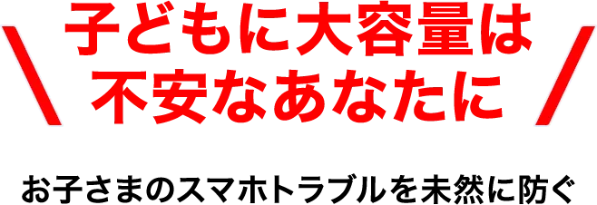 子どもに大容量は不安なあなたに お子さまのスマホトラブルを未然に防ぐ