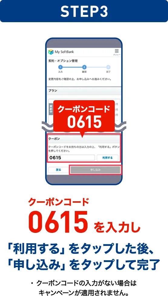 STEP03 クーポンコード6015を入力し「利用する」をタップした後、「申し込み」をタップして完了 ※クーポンコードの入力がない場合はキャンペーンが適用されません。