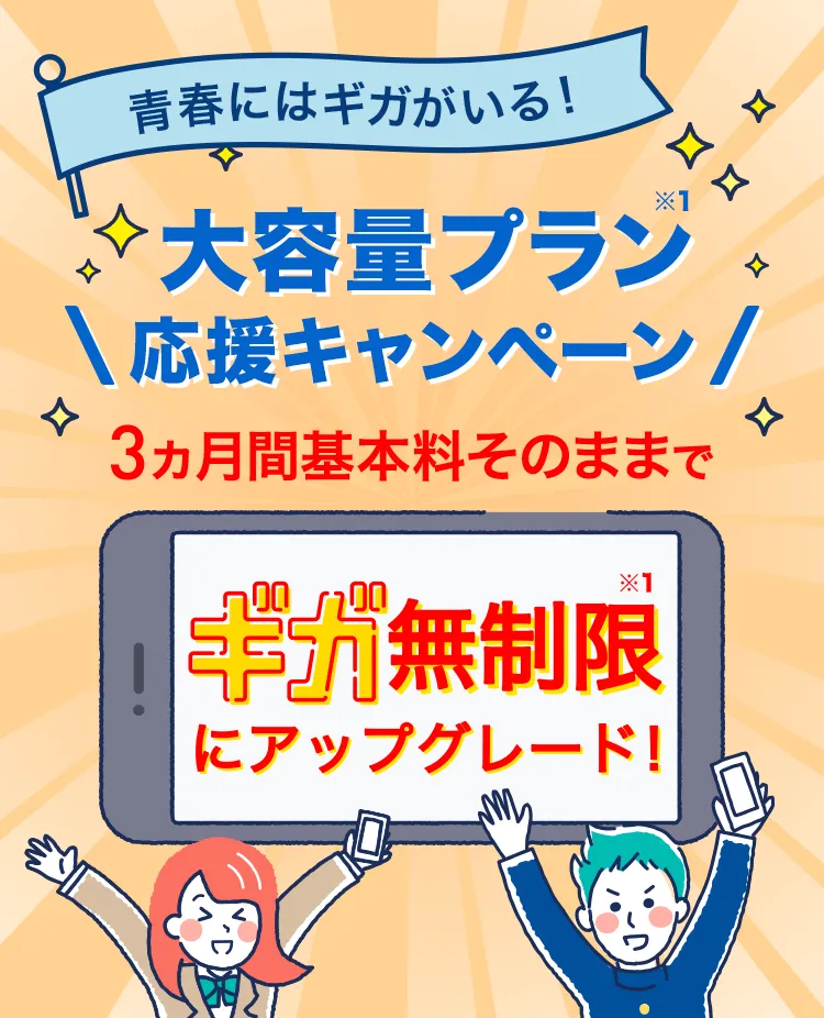 青春にはギガがいる!ギガ無制限※1お試しキャンペーン 3ヵ月間基本料そのままでギガ無制限※1にアップグレード!