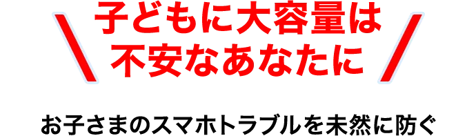 子どもに大容量は不安なあなたに お子さまのスマホトラブルを未然に防ぐ