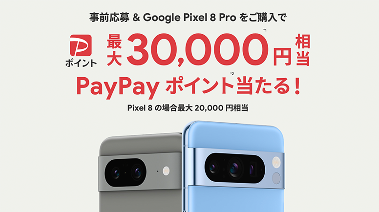 事前応募&Google Pixel 8 Proをご購入でPayPayポイント最大30,000円※1相当PayPayポイント※2当たる！ Pixel8の場合最大20,000円相当