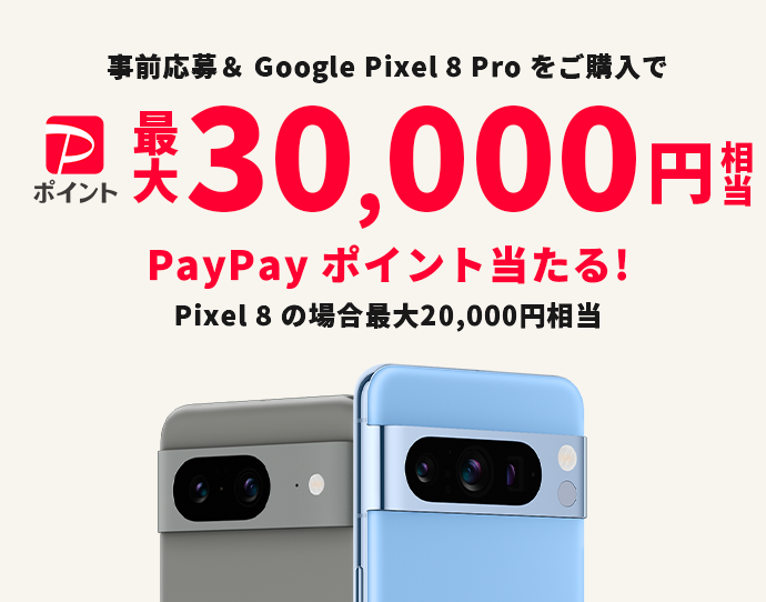 事前応募&Google Pixel 8 Proをご購入でPayPayポイント最大30,000円※1相当PayPayポイント※2当たる！ Pixel8の場合最大20,000円相当