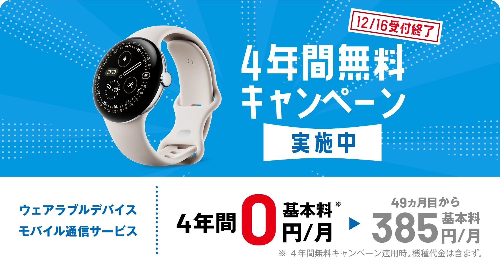 4年間無料キャンペーン実施中 ウェアラブルデバイスモバイル通信サービス 4年間 基本料0円／月（49カ月目から385円／月）