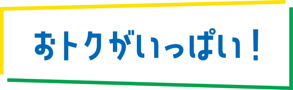 おトクがいっぱい！