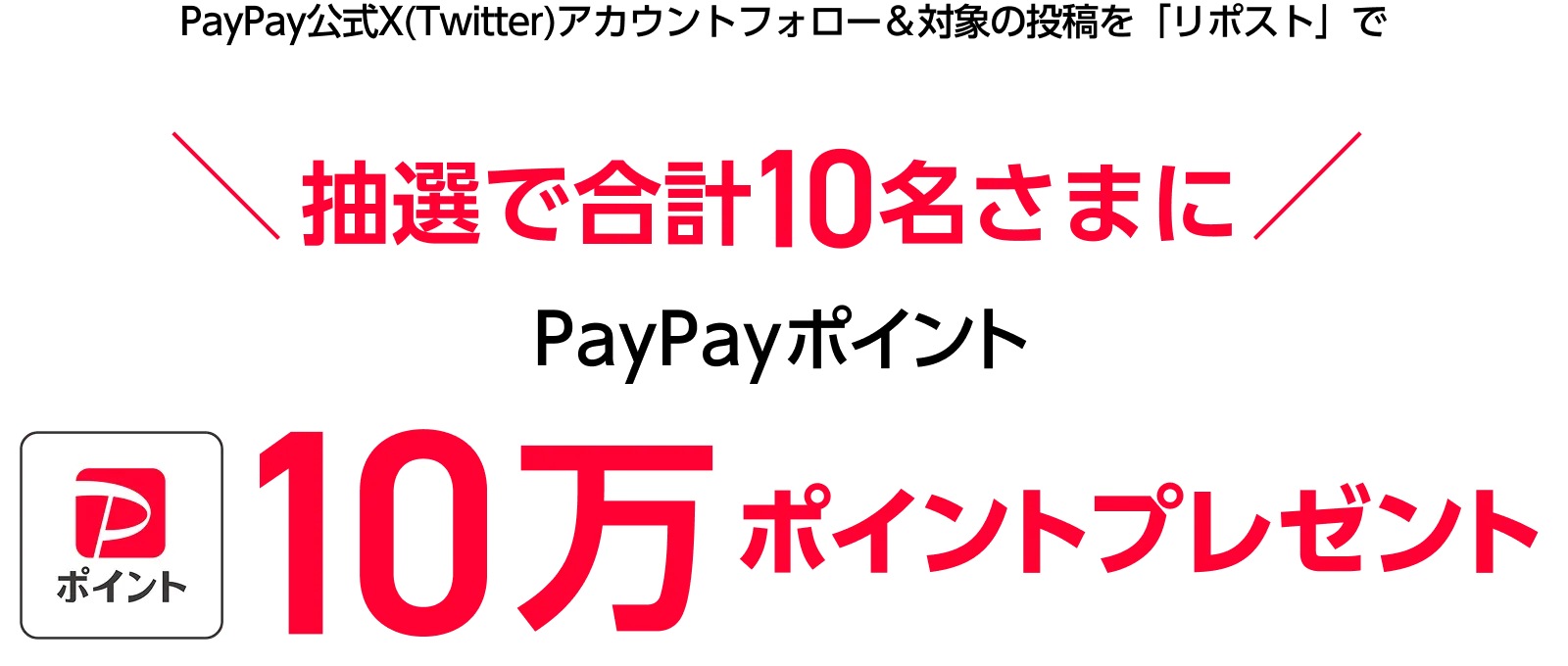 PayPay公式X(Twitter)アカウントフォロー&対象の投稿を「リポスト」で 抽選で10名さまに合計10万ポイントプレゼント! 1万ポイントx10名