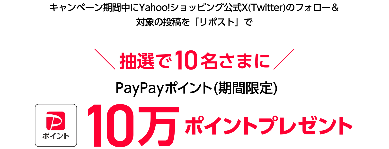 キャンペーン期間中にYahoo!ショッピング公式X(Twitter)のフォロー&対象の投稿を「リポスト」で抽選で10名さまに PayPayポイント(期間限定)10万ポイントプレゼント