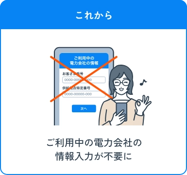これから ご利用中の電力会社の情報入力が不要に