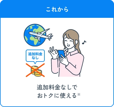 これから 追加料金なしでおトクに使える※