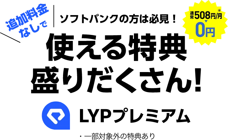 ソフトバンクの方は必見！ 追加料金なしで使える特典盛りだくさん！ 通常508円／月＊→0円 LYPプレミアム ・一部対象外の特典あり