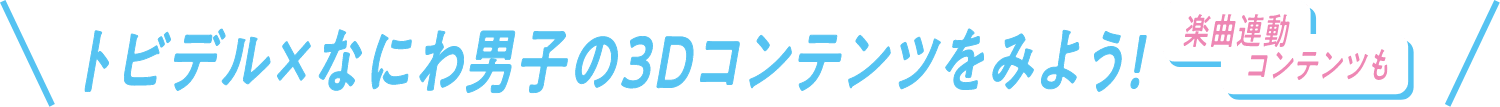 トビデル × なにわ男子の3Dコンテンツを見よう！楽曲連動コンテンツも