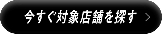 今すぐ対象店舗を探す