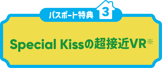 パスポート特典3:Special Kissの超接近VR※