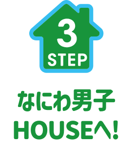 STEP3. なにわ男子HOUSEへ!