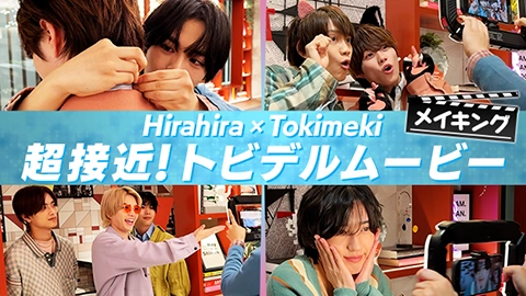 Hirahira × Tokimeki 超接近！トビデルムービー メイキング