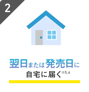 翌日または発売日に自宅に届く※5,6