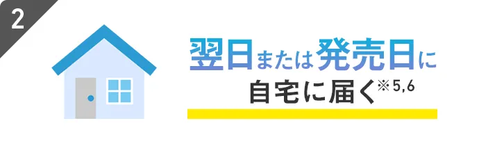 翌日または発売日に自宅に届く※5,6