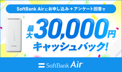 SoftBank Airにお申し込み＋アンケート回答で最大30,000円キャッシュバック！ SoftBank Air