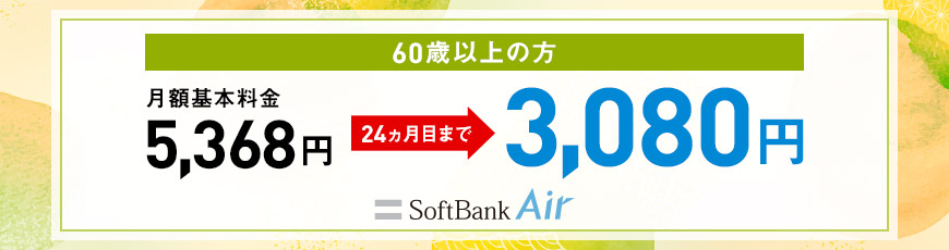 満60歳以上の方 月額基本料金 5,368円→24ヵ月目まで 3,080円 SoftBank Air