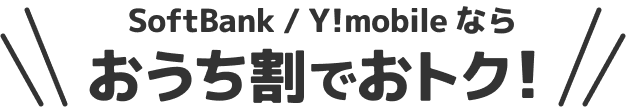 SoftBank / Y!mobile なら おうち割でおトク！