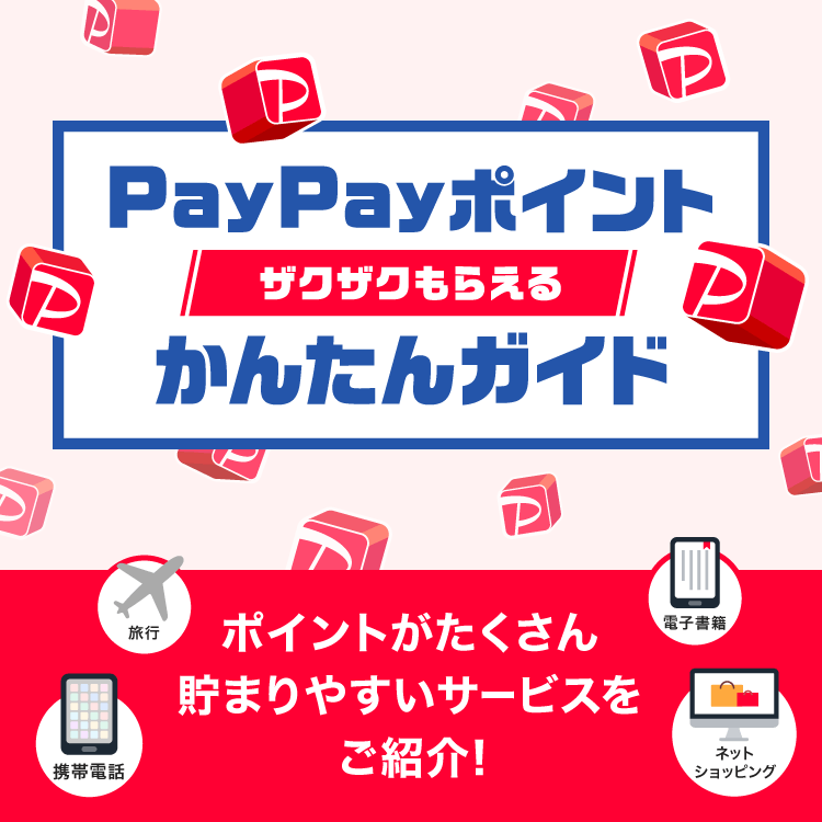 PayPayポイントザクザクもらえるかんたんガイド ポイントがたくさん貯まりやすいサービスをご紹介！