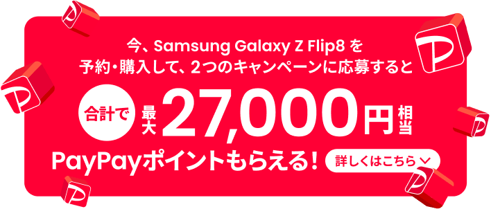今、Samsung Galaxy Z Flip8 を予約・購入して、2つのキャンペーンに応募すると合計で最大27,000円相当PayPayポイントもらえる！