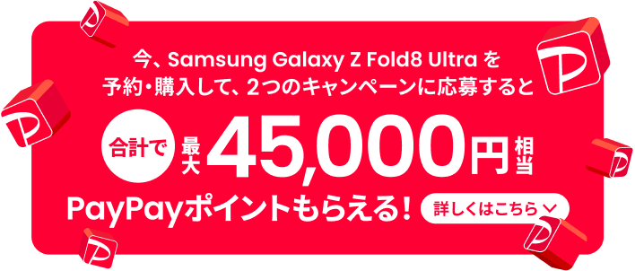今、Samsung Galaxy Z Fold8 Ultra を予約・購入して、2つのキャンペーンに応募すると合計で最大45,000円相当PayPayポイントもらえる！