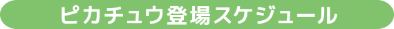 ピカチュウ登場スケジュール