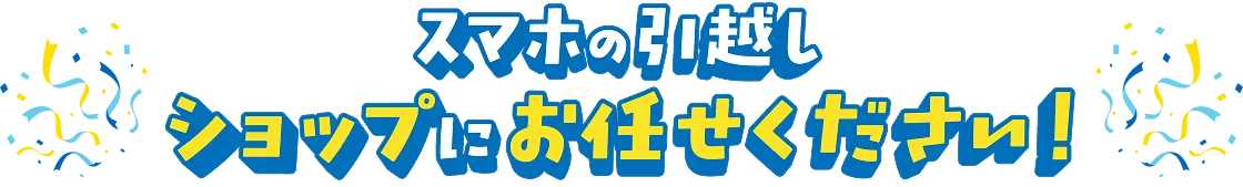 スマホの引越しショップにお任せください！
