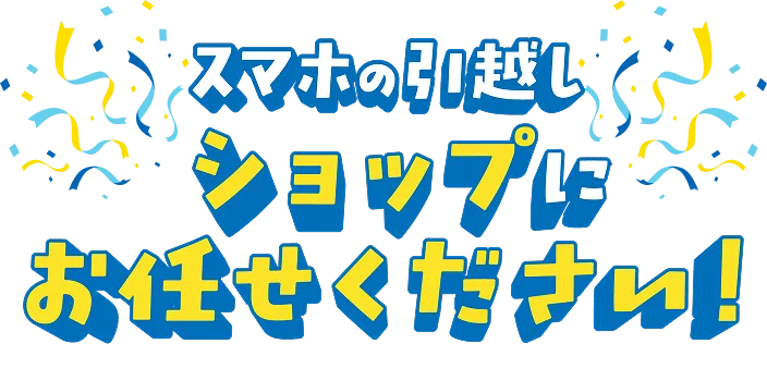 スマホの引越しショップにお任せください！