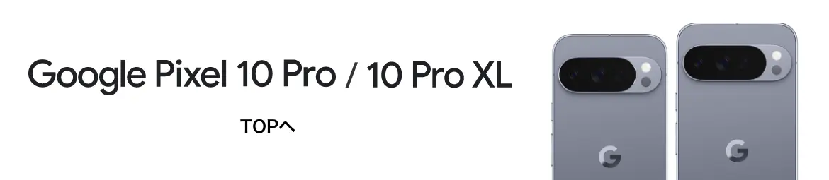 Google Pixel 10 Pro / 10 Pro XL TOPへ