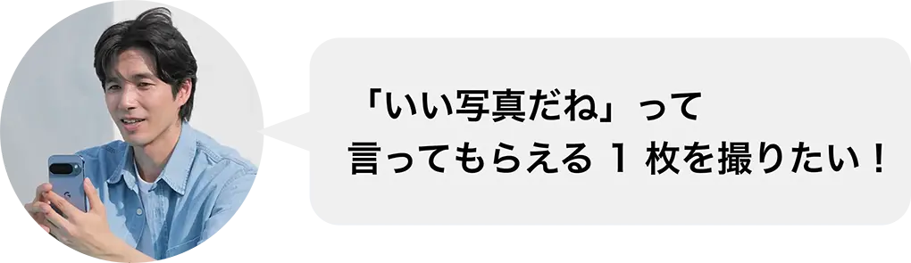 「いい写真だね」って言ってもらえる 1 枚を撮りたい！