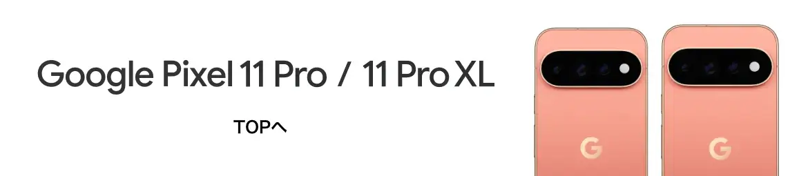Google Pixel 11 Pro / 11 Pro XL TOPへ