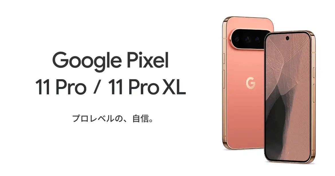 Google Pixel 11 Pro / 11 Pro XL　プロレベルの、自信。