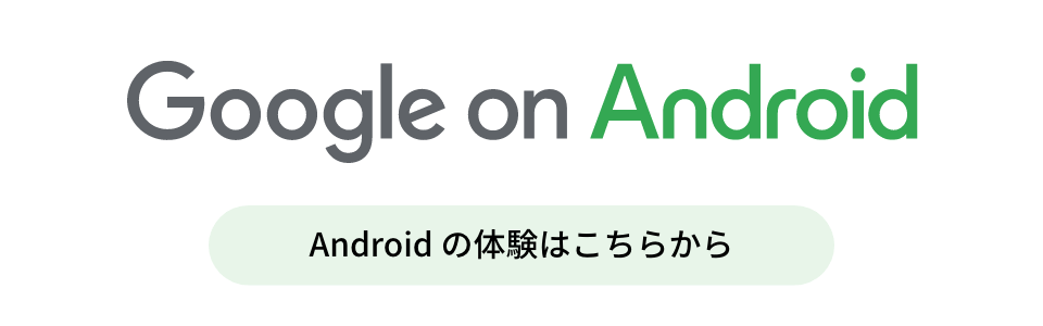 Google on Android （Android の体験はこちらから）