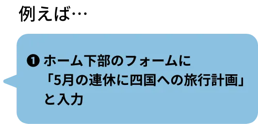 ❶ ホーム下部のフォームに「5月の連休に四国への旅行計画」と入力