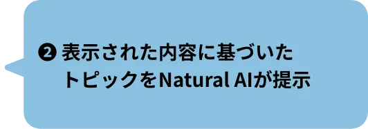 ❷表示された内容に基づいたトピックをNatural AIが提示