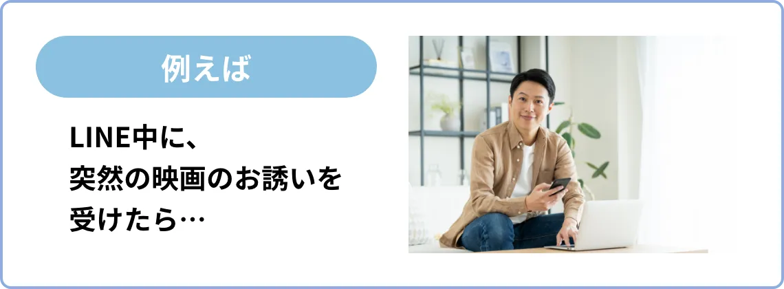 例えば・・・LINE中に、突然の映画のお誘いを受けたら…