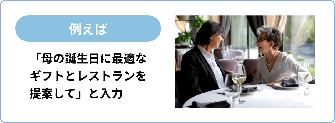 例えば「母の誕生日に最適なギフトとレストランを提案して」と入力