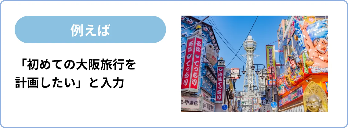 例えば「初めての大阪旅行を計画したい」と入力