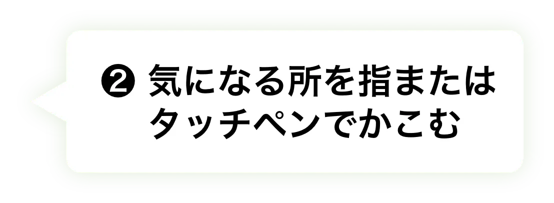 ② 気になる所を指またはタッチペンでかこむ