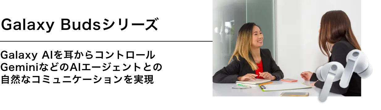 Galaxy Budsシリーズ Galaxy AIを耳からコントロールGeminiなどのAIエージェントとの自然なコミュニケーションを実現※2