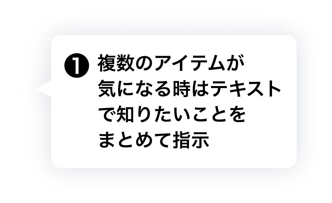 ① 複数のアイテムが気になる時はテキストで知りたいことをまとめて指示