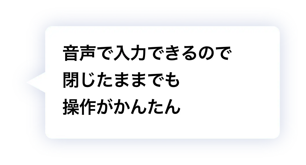 音声で入力できるので閉じたままでも操作がかんたん
