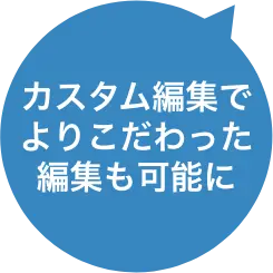 カスタム編集でよりこだわった編集も可能に