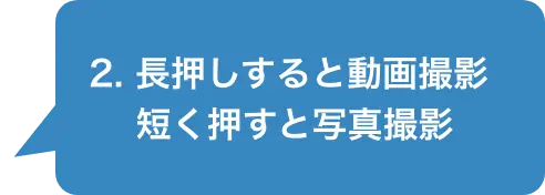 2.長押しすると動画撮影短く押すと写真撮影