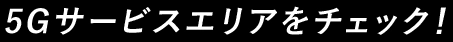 5Gサービスエリアをチェック！